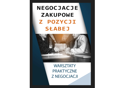 NEGOCJACJE ZAKUPOWE Z POZYCJI SŁABEJ. NEGOCJACYJNE WSKAZÓWKI, NARZĘDZIA, METODY DZIAŁANIA I TECHNIKI – WARSZTATY PRAKTYCZNE Z NEGOCJACJI