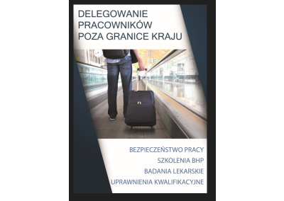 DELEGOWANIE PRACOWNIKÓW POZA GRANICE KRAJU A KWESTIE BEZPIECZEŃSTWA PRACY, SZKOLEŃ BHP, BADAŃ LEKARSKICH ORAZ UPRAWNIEŃ KWALIFIKACYJNYCH. BEZPIECZNY WYJAZD PRACOWNIKA – CO MUSI WIEDZIEĆ PRACODAWCA DELEGUJĄCY?