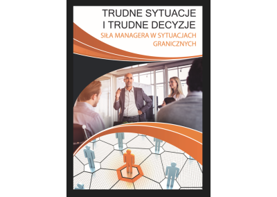 TRUDNE SYTUACJE I TRUDNE DECYZJE. SIŁA MANAGERA W SYTUACJACH GRANICZNYCH